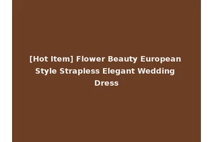 [Hot Item] Flower Beauty European Style Strapless Elegant Wedding Dress