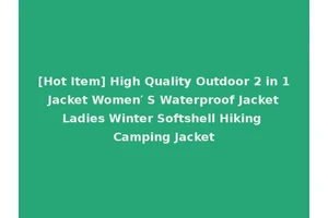 [Hot Item] High Quality Outdoor 2 in 1 Jacket Women′ S Waterproof Jacket Ladies Winter Softshell Hiking Camping Jacket