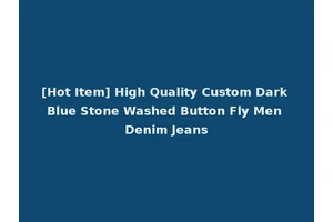 [Hot Item] High Quality Custom Dark Blue Stone Washed Button Fly Men Denim Jeans