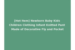 [Hot Item] Newborn Baby Kids Children Clothing Infant Knitted Pant Made of Decorative Fly and Pocket