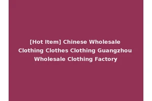 [Hot Item] Chinese Wholesale Clothing Clothes Clothing Guangzhou Wholesale Clothing Factory