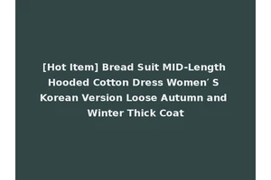 [Hot Item] Bread Suit MID-Length Hooded Cotton Dress Women′ S Korean Version Loose Autumn and Winter Thick Coat