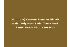 [Hot Item] Custom Summer Elastic Waist Polyester Swim Trunk Surf Pants Beach Shorts for Men