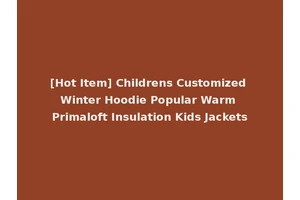 [Hot Item] Childrens Customized Winter Hoodie Popular Warm Primaloft Insulation Kids Jackets