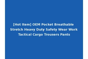 [Hot Item] OEM Pocket Breathable Stretch Heavy Duty Safety Wear Work Tactical Cargo Trousers Pants