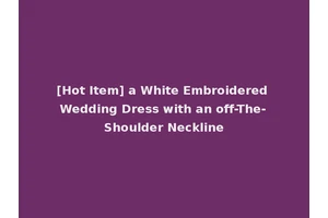 [Hot Item] a White Embroidered Wedding Dress with an off-The-Shoulder Neckline