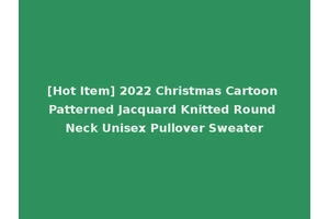 [Hot Item] 2022 Christmas Cartoon Patterned Jacquard Knitted Round Neck Unisex Pullover Sweater