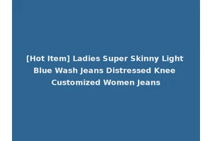 [Hot Item] Ladies Super Skinny Light Blue Wash Jeans Distressed Knee Customized Women Jeans