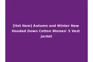 [Hot Item] Autumn and Winter New Hooded Down Cotton Women′ S Vest Jacket