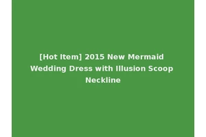 [Hot Item] 2015 New Mermaid Wedding Dress with Illusion Scoop Neckline