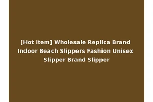 [Hot Item] Wholesale Replica Brand Indoor Beach Slippers Fashion Unisex Slipper Brand Slipper