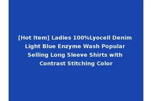 [Hot Item] Ladies 100%Lyocell Denim Light Blue Enzyme Wash Popular Selling Long Sleeve Shirts with Contrast Stitching Color