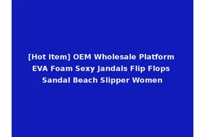 [Hot Item] OEM Wholesale Platform EVA Foam Sexy Jandals Flip Flops Sandal Beach Slipper Women