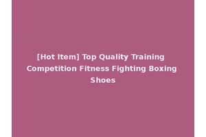 [Hot Item] Top Quality Training Competition Fitness Fighting Boxing Shoes