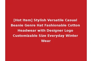 [Hot Item] Stylish Versatile Casual Beanie Genre Hat Fashionable Cotton Headwear with Designer Logo Customizable Size Everyday Winter Wear
