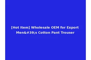 [Hot Item] Wholesale OEM for Export Men's Cotton Pant Trouser