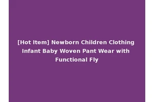 [Hot Item] Newborn Children Clothing Infant Baby Woven Pant Wear with Functional Fly
