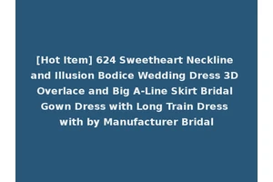 [Hot Item] 624 Sweetheart Neckline and Illusion Bodice Wedding Dress 3D Overlace and Big A-Line Skirt Bridal Gown Dress with Long Train Dress with by Manufacturer Bridal