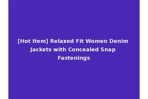 [Hot Item] Relaxed Fit Women Denim Jackets with Concealed Snap Fastenings