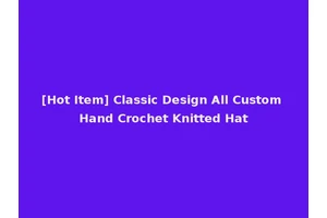 [Hot Item] Classic Design All Custom Hand Crochet Knitted Hat