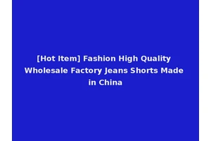 [Hot Item] Fashion High Quality Wholesale Factory Jeans Shorts Made in China