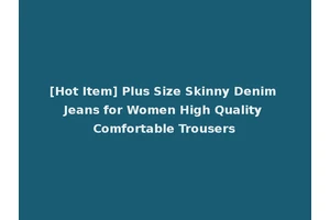 [Hot Item] Plus Size Skinny Denim Jeans for Women High Quality Comfortable Trousers
