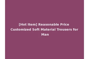 [Hot Item] Reasonable Price Customized Soft Material Trousers for Man