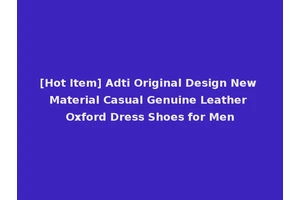[Hot Item] Adti Original Design New Material Casual Genuine Leather Oxford Dress Shoes for Men