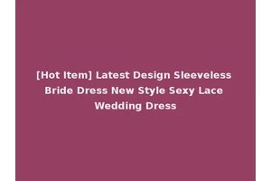 [Hot Item] Latest Design Sleeveless Bride Dress New Style Sexy Lace Wedding Dress