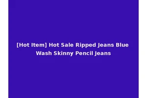 [Hot Item] Hot Sale Ripped Jeans Blue Wash Skinny Pencil Jeans