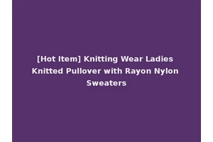 [Hot Item] Knitting Wear Ladies Knitted Pullover with Rayon Nylon Sweaters