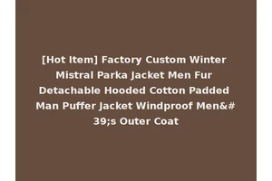 [Hot Item] Factory Custom Winter Mistral Parka Jacket Men Fur Detachable Hooded Cotton Padded Man Puffer Jacket Windproof Men's Outer Coat