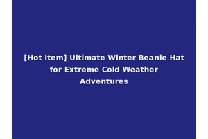 [Hot Item] Ultimate Winter Beanie Hat for Extreme Cold Weather Adventures