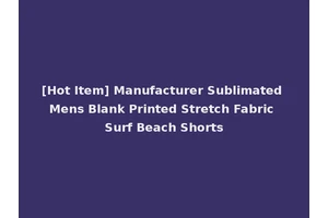[Hot Item] Manufacturer Sublimated Mens Blank Printed Stretch Fabric Surf Beach Shorts