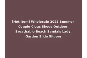 [Hot Item] Wholesale 2023 Summer Couple Clogs Shoes Outdoor Breathable Beach Sandals Lady Garden Slide Slipper