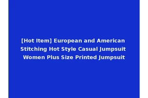 [Hot Item] European and American Stitching Hot Style Casual Jumpsuit Women Plus Size Printed Jumpsuit