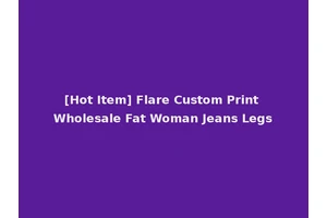 [Hot Item] Flare Custom Print Wholesale Fat Woman Jeans Legs