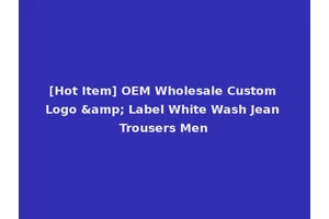 [Hot Item] OEM Wholesale Custom Logo &amp; Label White Wash Jean Trousers Men
