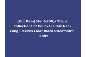 [Hot Item] Men's Stripe Collections of Pullover Crew Neck Long Sleeves Color Block Sweatshirt T-Shirt