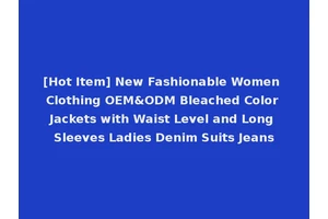 [Hot Item] New Fashionable Women Clothing OEM&ODM Bleached Color Jackets with Waist Level and Long Sleeves Ladies Denim Suits Jeans