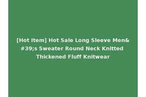 [Hot Item] Hot Sale Long Sleeve Men's Sweater Round Neck Knitted Thickened Fluff Knitwear