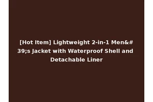 [Hot Item] Lightweight 2-in-1 Men's Jacket with Waterproof Shell and Detachable Liner