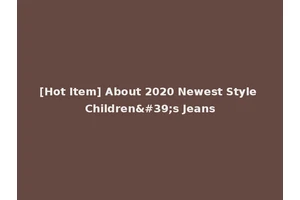 [Hot Item] About 2020 Newest Style Children's Jeans