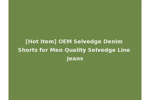 [Hot Item] OEM Selvedge Denim Shorts for Men Quality Selvedge Line Jeans