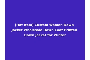 [Hot Item] Custom Women Down Jacket Wholesale Down Coat Printed Down Jacket for Winter