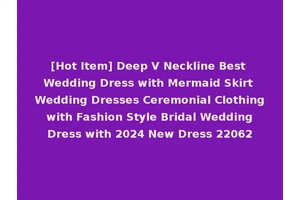 [Hot Item] Deep V Neckline Best Wedding Dress with Mermaid Skirt Wedding Dresses Ceremonial Clothing with Fashion Style Bridal Wedding Dress with 2024 New Dress 22062