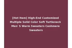 [Hot Item] High-End Customized Multiple Solid Color Soft Turtleneck Men′ S Warm Sweaters Cashmere Sweaters