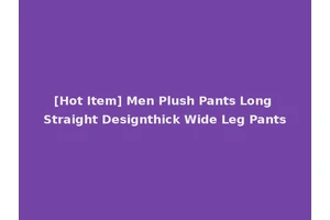 [Hot Item] Men Plush Pants Long Straight Designthick Wide Leg Pants