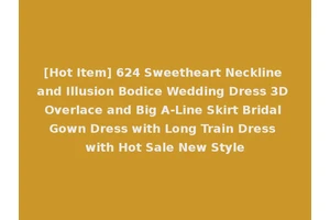 [Hot Item] 624 Sweetheart Neckline and Illusion Bodice Wedding Dress 3D Overlace and Big A-Line Skirt Bridal Gown Dress with Long Train Dress with Hot Sale New Style