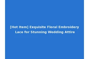 [Hot Item] Exquisite Floral Embroidery Lace for Stunning Wedding Attire